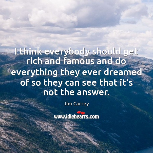 I think everybody should get rich and famous and do everything they Jim Carrey Picture Quote