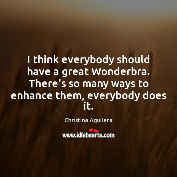 I think everybody should have a great Wonderbra. There’s so many ways Christina Aguilera Picture Quote