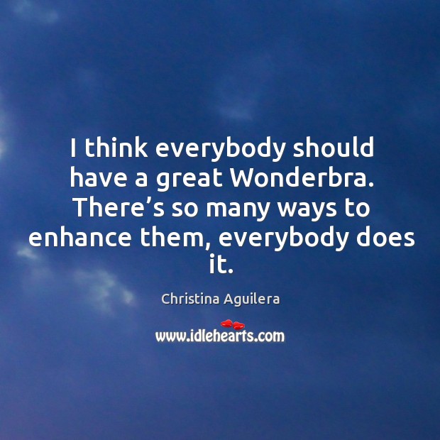 I think everybody should have a great wonderbra. There’s so many ways to enhance them, everybody does it. Image