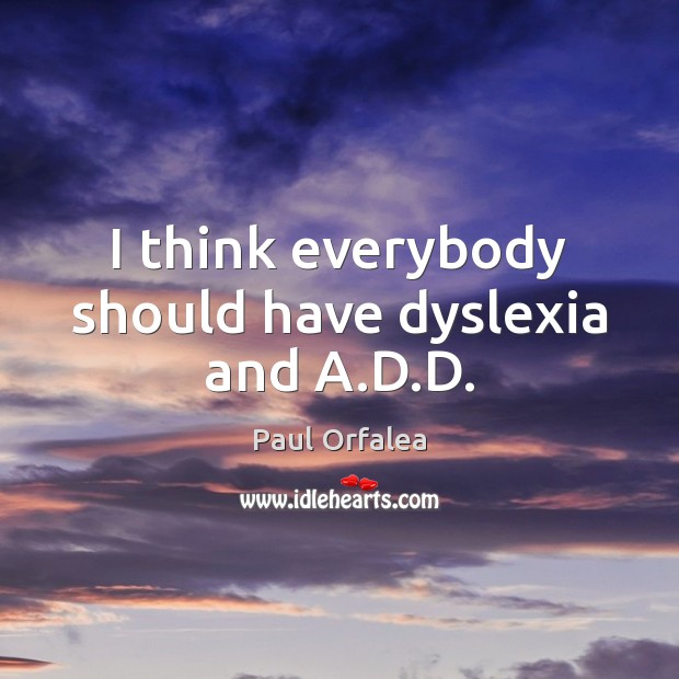 I think everybody should have dyslexia and A.D.D. Image