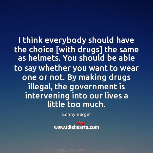 I think everybody should have the choice [with drugs] the same as Sonny Barger Picture Quote