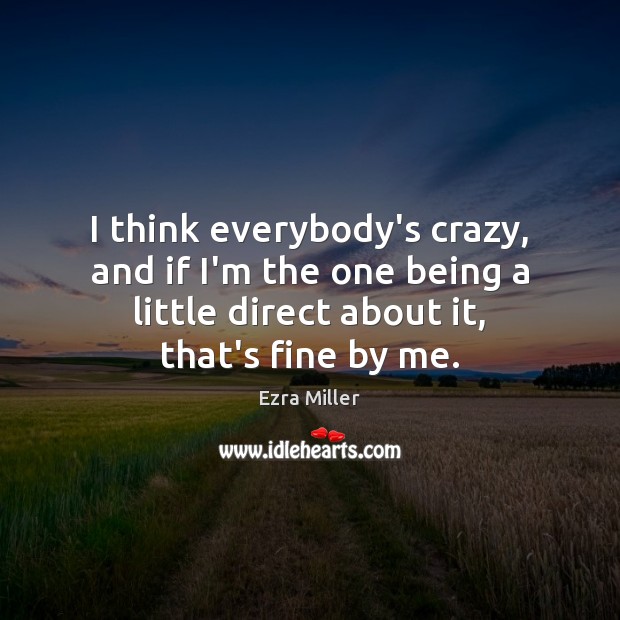 I think everybody’s crazy, and if I’m the one being a little Ezra Miller Picture Quote