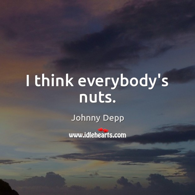 I think everybody’s nuts. Image