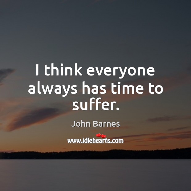 I think everyone always has time to suffer. John Barnes Picture Quote