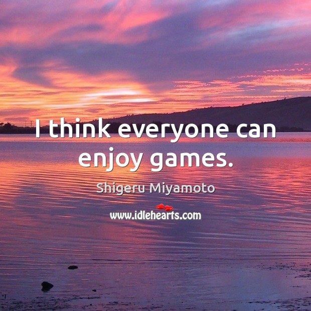 I think everyone can enjoy games. Shigeru Miyamoto Picture Quote