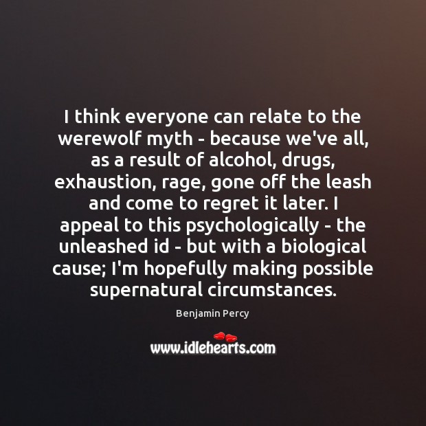 I think everyone can relate to the werewolf myth – because we’ve Benjamin Percy Picture Quote