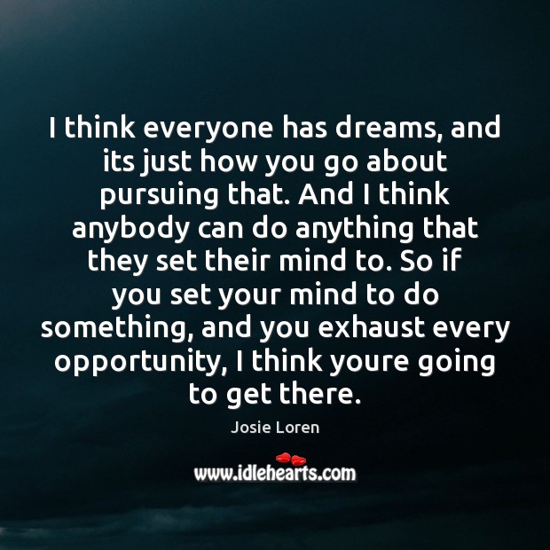 I think everyone has dreams, and its just how you go about Josie Loren Picture Quote