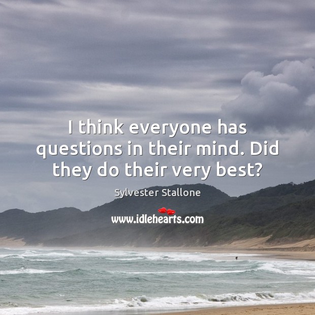 I think everyone has questions in their mind. Did they do their very best? Sylvester Stallone Picture Quote