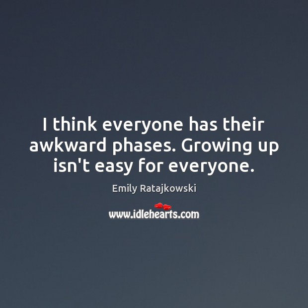 I think everyone has their awkward phases. Growing up isn’t easy for everyone. Emily Ratajkowski Picture Quote