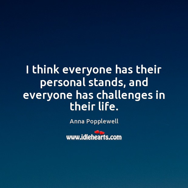 I think everyone has their personal stands, and everyone has challenges in their life. Anna Popplewell Picture Quote