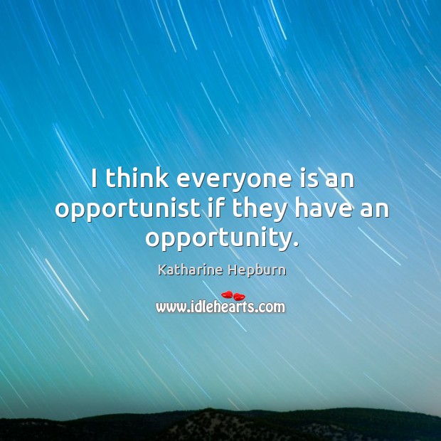 I think everyone is an opportunist if they have an opportunity. Katharine Hepburn Picture Quote