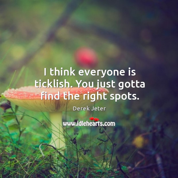 I think everyone is ticklish. You just gotta find the right spots. Derek Jeter Picture Quote
