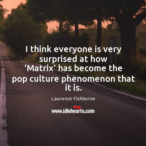 I think everyone is very surprised at how ‘matrix’ has become the pop culture phenomenon that it is. Laurence Fishburne Picture Quote