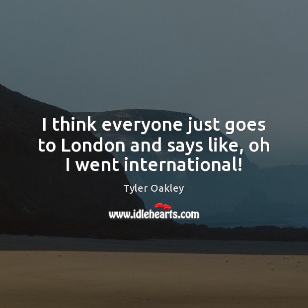 I think everyone just goes to London and says like, oh I went international! Tyler Oakley Picture Quote