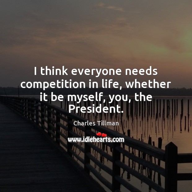 I think everyone needs competition in life, whether it be myself, you, the President. Charles Tillman Picture Quote