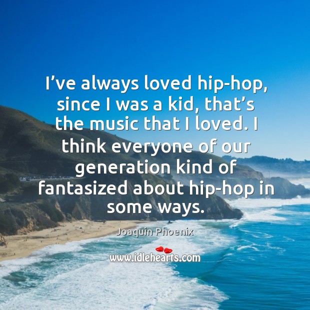 I think everyone of our generation kind of fantasized about hip-hop in some ways. Image