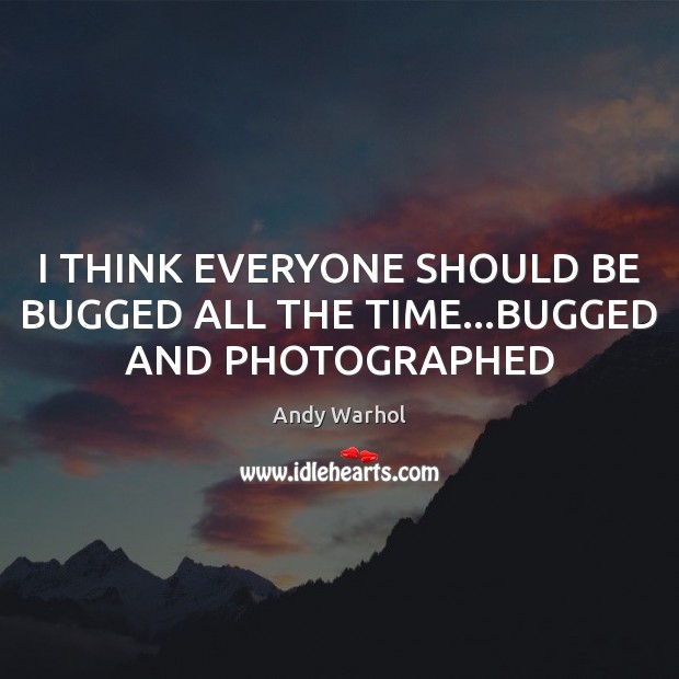 I THINK EVERYONE SHOULD BE BUGGED ALL THE TIME…BUGGED AND PHOTOGRAPHED Andy Warhol Picture Quote