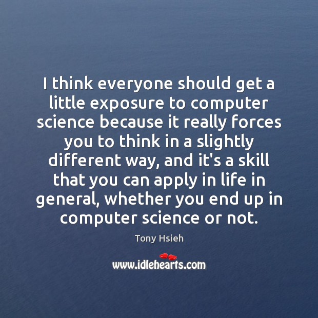 I think everyone should get a little exposure to computer science because Tony Hsieh Picture Quote