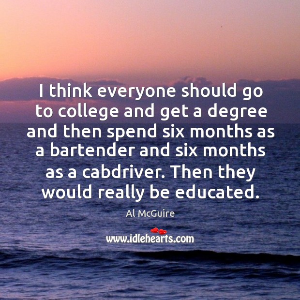 I think everyone should go to college and get a degree and then spend six months Image