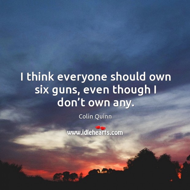 I think everyone should own six guns, even though I don’t own any. Colin Quinn Picture Quote