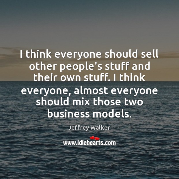 I think everyone should sell other people’s stuff and their own stuff. Jeffrey Walker Picture Quote