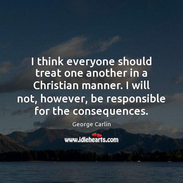 I think everyone should treat one another in a Christian manner. I George Carlin Picture Quote