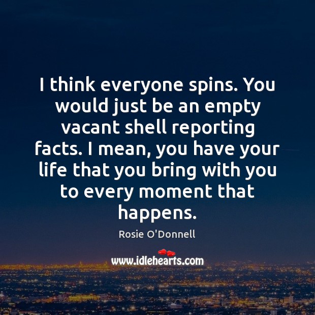I think everyone spins. You would just be an empty vacant shell Rosie O’Donnell Picture Quote