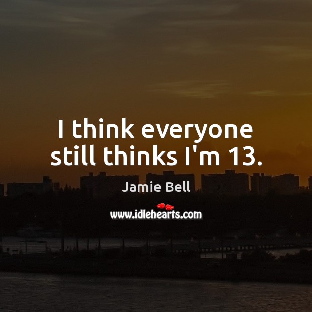 I think everyone still thinks I’m 13. Jamie Bell Picture Quote