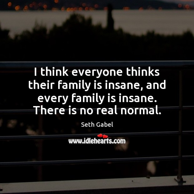 I think everyone thinks their family is insane, and every family is Family Quotes Image