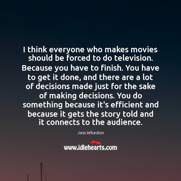 I think everyone who makes movies should be forced to do television. Joss Whedon Picture Quote