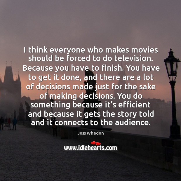 I think everyone who makes movies should be forced to do television. Because you have to finish. Joss Whedon Picture Quote
