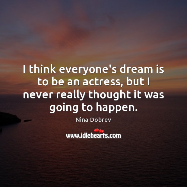 I think everyone’s dream is to be an actress, but I never Dream Quotes Image
