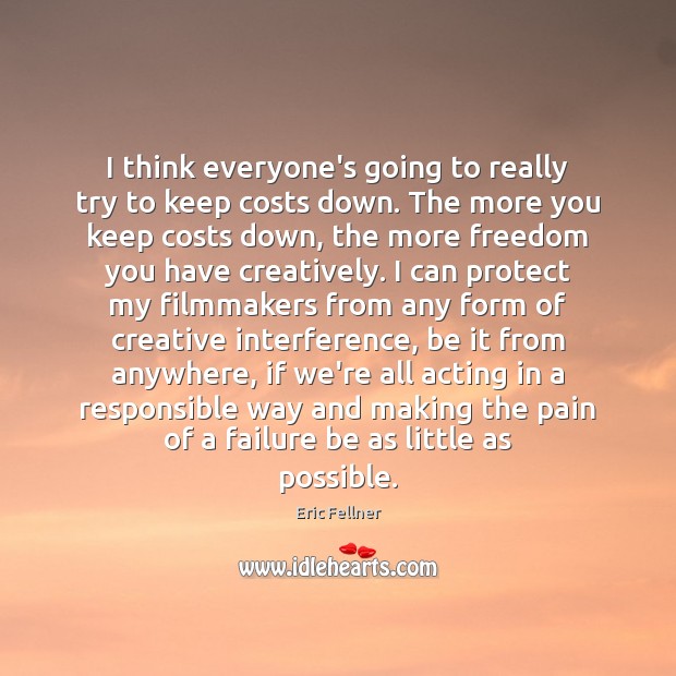 I think everyone’s going to really try to keep costs down. The Eric Fellner Picture Quote