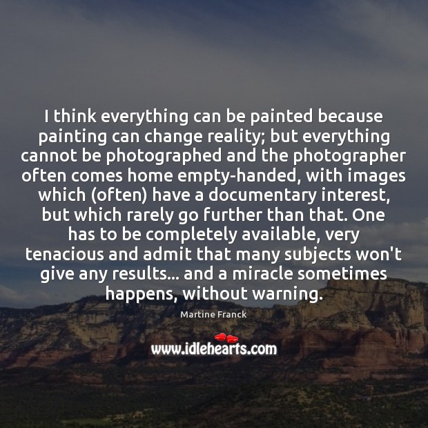 I think everything can be painted because painting can change reality; but Martine Franck Picture Quote