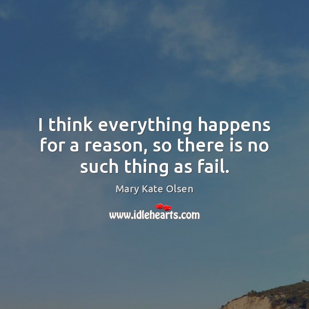I think everything happens for a reason, so there is no such thing as fail. Mary Kate Olsen Picture Quote