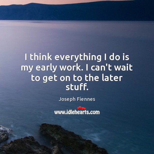 I think everything I do is my early work. I can’t wait to get on to the later stuff. Joseph Fiennes Picture Quote