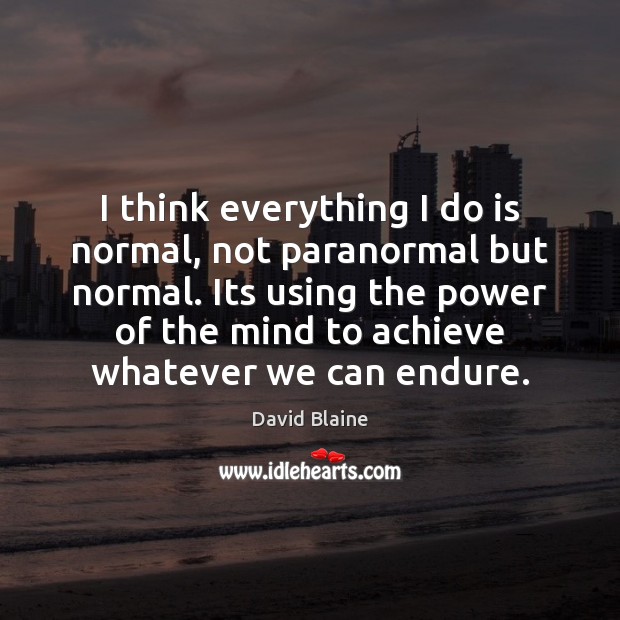 I think everything I do is normal, not paranormal but normal. Its David Blaine Picture Quote