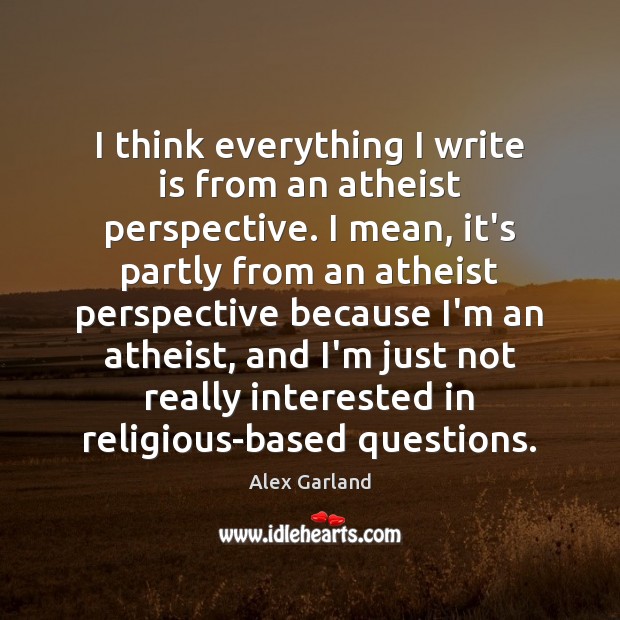 I think everything I write is from an atheist perspective. I mean, Alex Garland Picture Quote