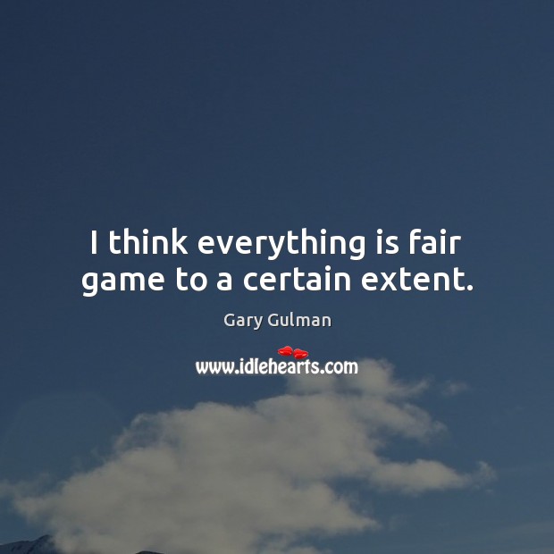 I think everything is fair game to a certain extent. Gary Gulman Picture Quote