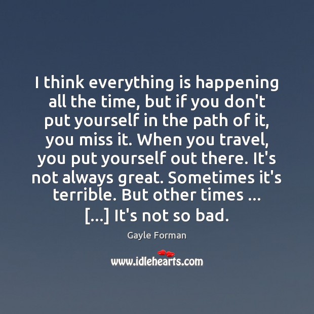 I think everything is happening all the time, but if you don’t Gayle Forman Picture Quote