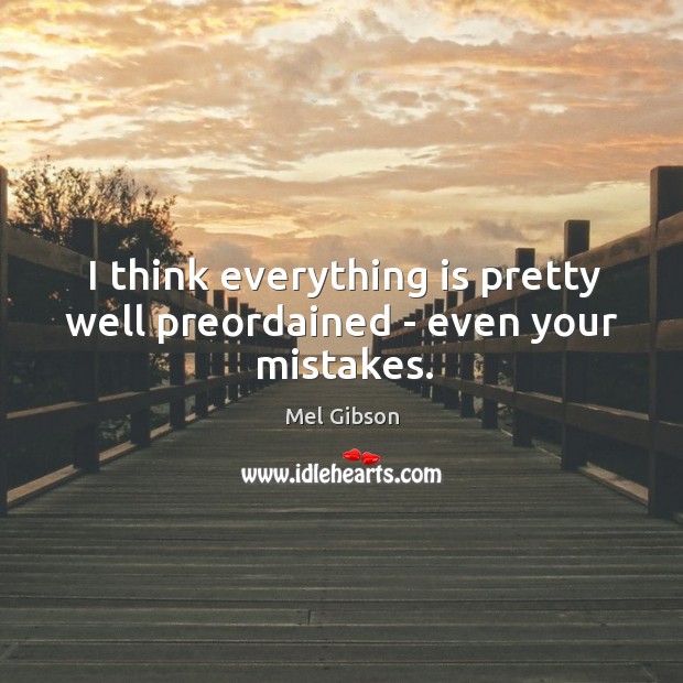 I think everything is pretty well preordained – even your mistakes. Mel Gibson Picture Quote