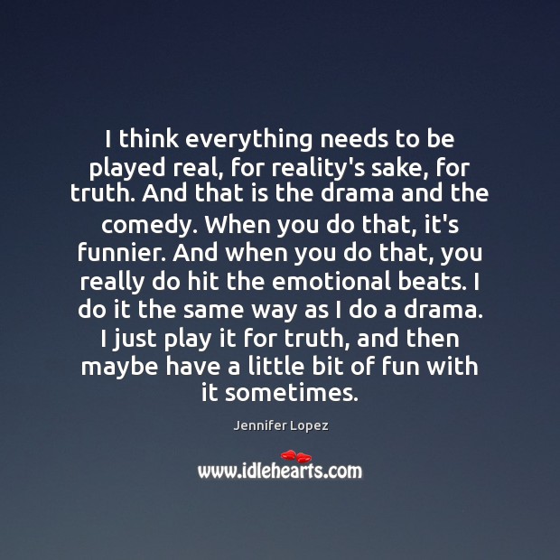 I think everything needs to be played real, for reality’s sake, for Jennifer Lopez Picture Quote