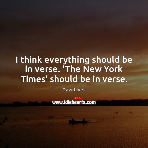 I think everything should be in verse. ‘The New York Times’ should be in verse. Image