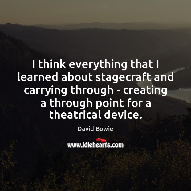 I think everything that I learned about stagecraft and carrying through – David Bowie Picture Quote