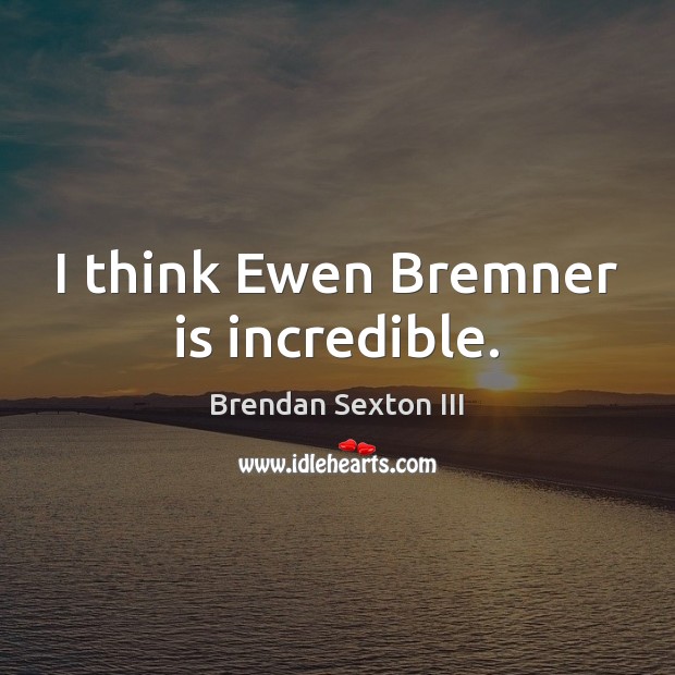 I think Ewen Bremner is incredible. Brendan Sexton III Picture Quote