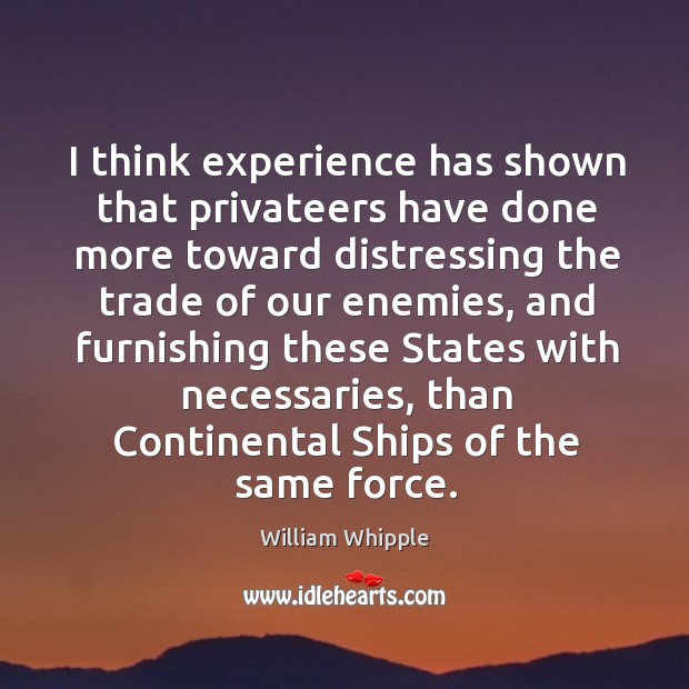 I think experience has shown that privateers have done more toward distressing the trade William Whipple Picture Quote