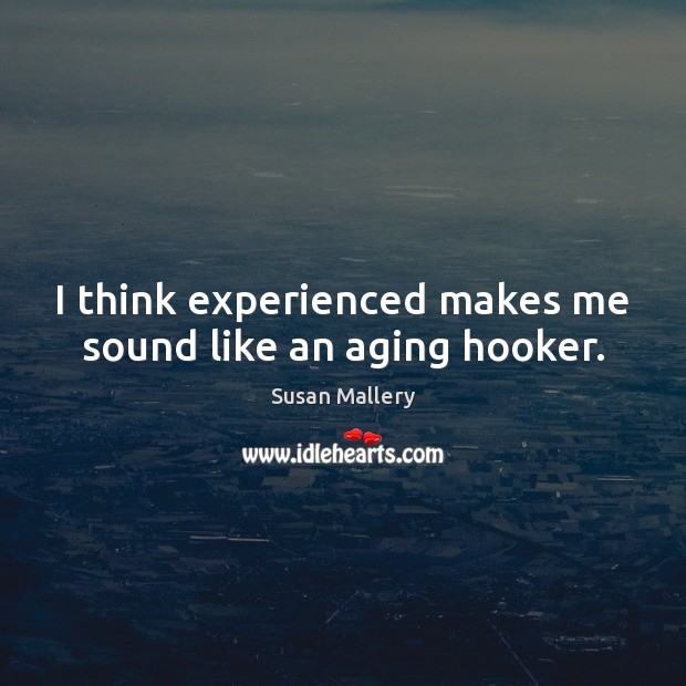 I think experienced makes me sound like an aging hooker. Susan Mallery Picture Quote