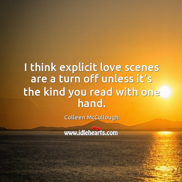 I think explicit love scenes are a turn off unless it’s the kind you read with one hand. Colleen McCullough Picture Quote