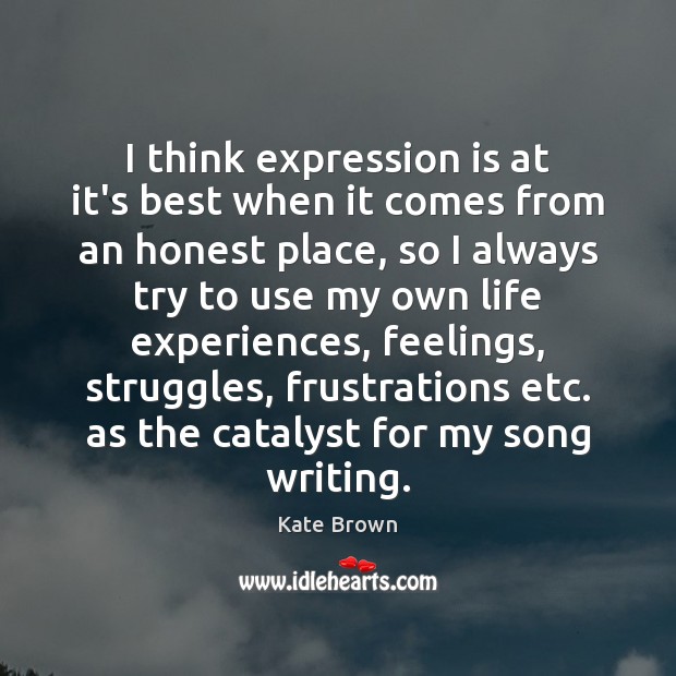 I think expression is at it’s best when it comes from an Kate Brown Picture Quote