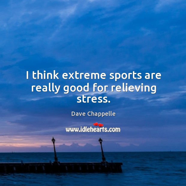 I think extreme sports are really good for relieving stress. Dave Chappelle Picture Quote